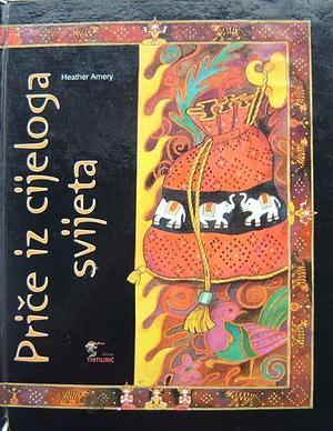 Priče iz cijeloga svijeta by Heather Amery, Heather Amery