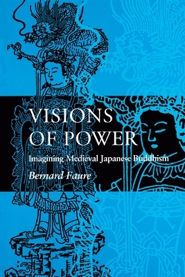 Visions of Power: Imagining Medieval Japanese Buddhism by Bernard Faure