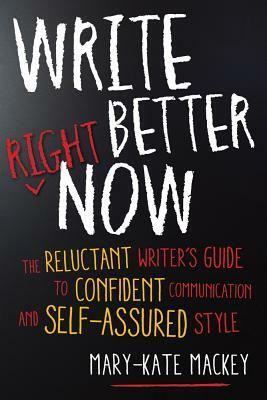 Write Better Right Now: The Reluctant Writer's Guide to Confident Communication and Self-Assured Style by Mary-Kate Mackey