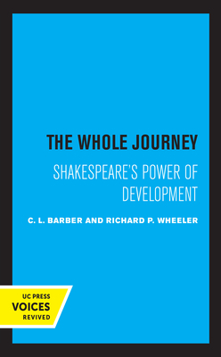 The Whole Journey: Shakespeare's Power of Development by Richard P. Wheeler, C. L. Barber