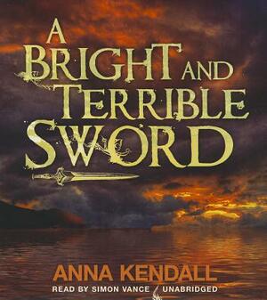 A Bright and Terrible Sword by Anna Kendall