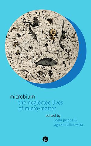 Microbium: The Neglected Lives of Micro-Matter by 