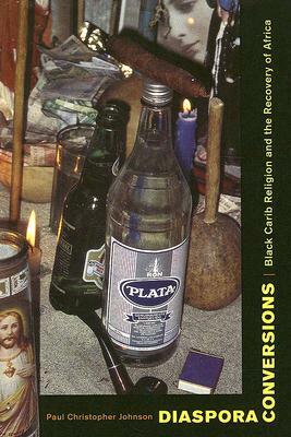 Diaspora Conversions: Black Carib Religion and the Recovery of Africa by Paul Christopher Johnson