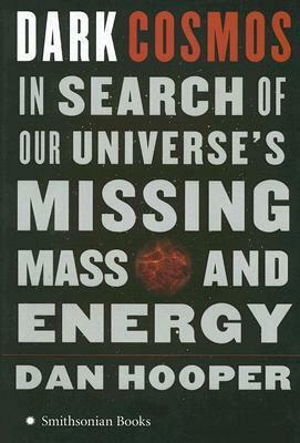 Dark Cosmos: In Search of Our Universe's Missing Mass and Energy by Dan Hooper