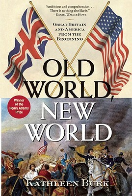 Old World, New World: Great Britain and America from the Beginning by Kathleen Burk