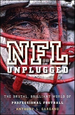 NFL Unplugged: The Brutal, Brilliant World of Professional Football by Anthony L. Gargano