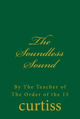 The Soundless Sound: By the Teacher of the Order of the 15 by Frank Homer Curtiss, Harriette Augusta Curtiss