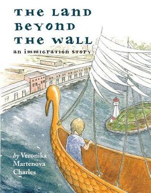 The Land Beyond the Wall: An Immigration Story by Veronika Martenova Charles