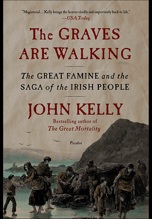 The Graves Are Walking: The Great Famine and the Saga of the Irish People by John Kelly