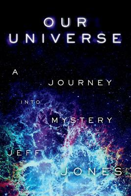 Our Universe a Journey Into Mystery by Jeff Jones