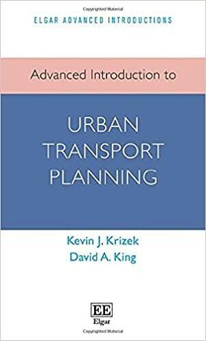 Advanced Introduction to Urban Transport Planning by Kevin J. Krizek, David A. King