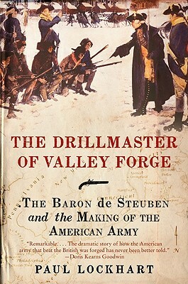 The Drillmaster of Valley Forge: The Baron de Steuben and the Making of the American Army by Paul Lockhart