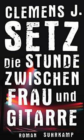 Die Stunde zwischen Frau und Gitarre by Clemens J. Setz