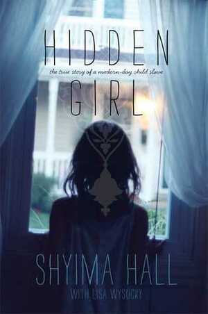 Hidden Girl: The True Story of a Modern-Day Child Slave by Shyima Hall, Lisa Wysocky