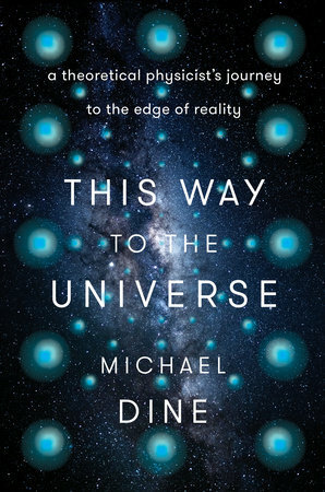 This Way to the Universe: A Theoretical Physicist's Journey to the Edge of Reality by Michael Dine
