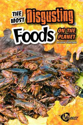 The Most Disgusting Foods on the Planet by John Perritano