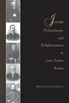 Jewish Philanthropy and Enlightenment in Late-Tsarist Russia by Brian J. Horowitz