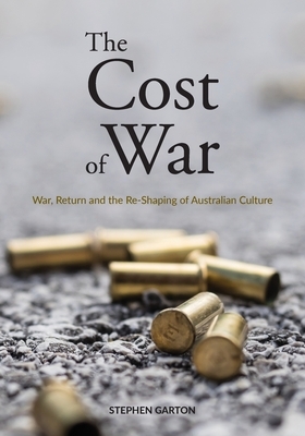 The Cost of War: War, Return and the Re-Shaping of Australian Culture by Stephen Garton