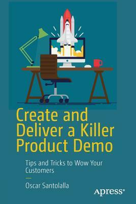 Create and Deliver a Killer Product Demo: Tips and Tricks to Wow Your Customers by Oscar Santolalla