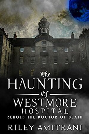 The Haunting of Westmore Hospital - Behold the Doctor of Death by Riley Amitrani