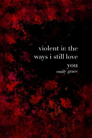 Violent in the Ways I Still Love You by Emily Clairmont