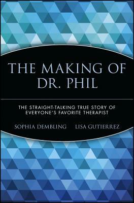 The Making of Dr. Phil: The Straight-Talking True Story of Everyone's Favorite Therapist by Lisa Gutierrez, Sophia Dembling