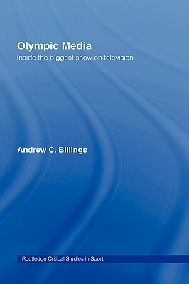 Olympic Media: Inside the Biggest Show on Television by Andrew C. Billings