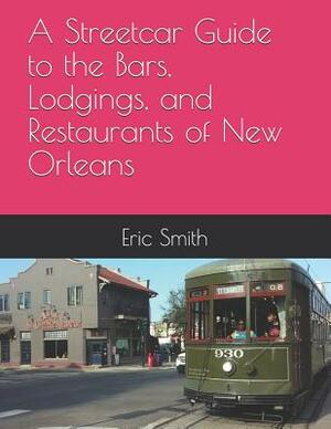 A Streetcar Guide to the Bars, Lodgings, and Restaurants of New Orleans by Eric Smith
