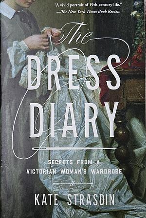 The Dress Diary: Secrets from a Victorian Woman's Wardrobe by Kate Strasdin