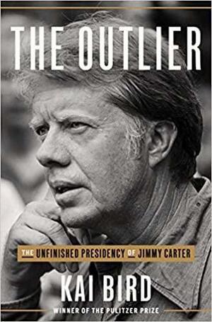 The Outlier: The Unfinished Presidency of Jimmy Carter by Kai Bird