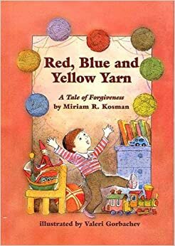 Red, Blue, and Yellow Yarn: A Tale of Forgiveness by Miriam R. Kosman