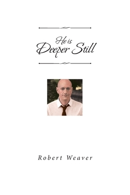 He is Deeper Still by Robert Weaver