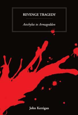 Revenge Tragedy: Aeschylus to Armageddon by John Kerrigan
