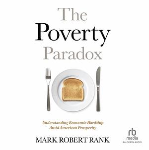 The Poverty Paradox: Understanding Economic Hardship Amid American Prosperity by Herbert S. Hadley Professor of Social Welfare in the George Warren Brown School of Social Work Washington University in St. Louis), Mark Robert (Herbert S. Hadley Professor of Social Welfare in the George Warren Brown School of Social Work Rank