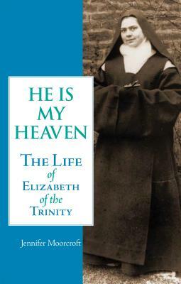 He is My Heaven: The Life of Elizabeth of the Trinity by Jennifer Moorcroft