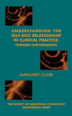 Understanding the Self-Ego Relationship in Clinical Practice: Towards Individuation by Margaret Clark