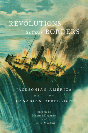 Revolutions across Borders: Jacksonian America and the Canadian Rebellion by Julien Mauduit, Maxime Dagenais