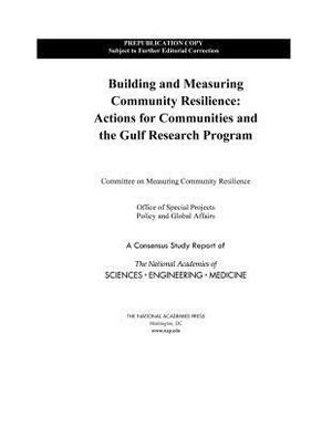 Building and Measuring Community Resilience: Actions for Communities and the Gulf Research Program by Policy and Global Affairs, Office of Special Projects, National Academies of Sciences Engineeri