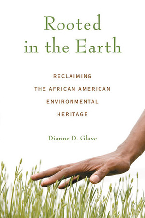 Rooted in the Earth: Reclaiming the African American Environmental Heritage by Dianne D. Glave