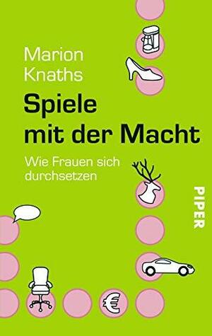 Spiele mit der Macht: wie Frauen sich durchsetzen by Marion Knaths