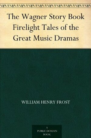 The Wagner Story Book Firelight Tales of the Great Music Dramas by William Henry Frost