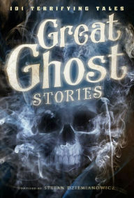 Great Ghost Stories: 101 Terrifying Tales by Stefan Dziemianowicz