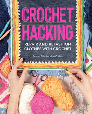 Crochet Hacking: Repair and Refashion Clothes with Crochet by Emma Friedlander-Collins