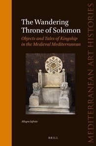 The Wandering Throne of Solomon: Objects and Tales of Kingship in the Medieval Mediterranean by Allegra Iafrate