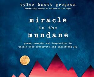 Miracle in the Mundane: Poems, Prompts, and Inspiration to Unlock Your Creativity and Unfiltered Joy by Tyler Knott Gregson