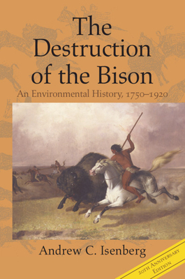 The Destruction of the Bison: An Environmental History, 1750-1920 by Andrew C. Isenberg