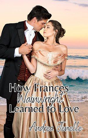 How Frances Wainwright Learned to Love by Andrea Jenelle