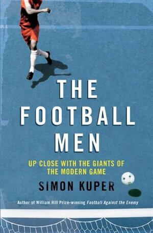 The Football Men: Up Close with the Giants of the Modern Game by Simon Kuper