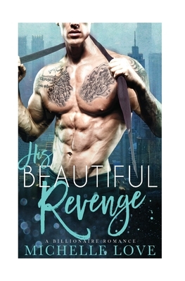His Beautiful Revenge: A Billionaire Romance by Michelle Love