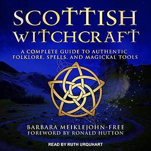 Scottish Witchcraft: A Complete Guide to Authentic Folklore, Spells, and Magickal Tools by Barbara Meiklejohn-Free